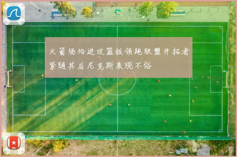 火箭场均进攻篮板领跑联盟开拓者紧随其后尼克斯表现不俗
