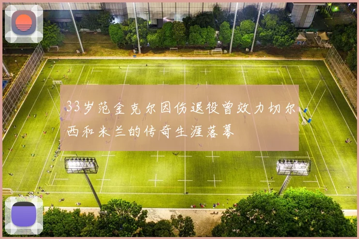 33岁范金克尔因伤退役曾效力切尔西和米兰的传奇生涯落幕