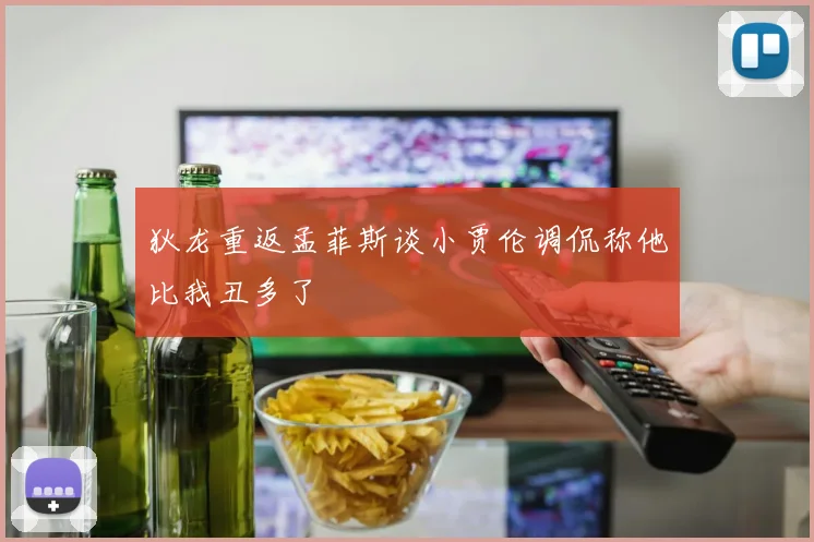 狄龙重返孟菲斯谈小贾伦调侃称他比我丑多了