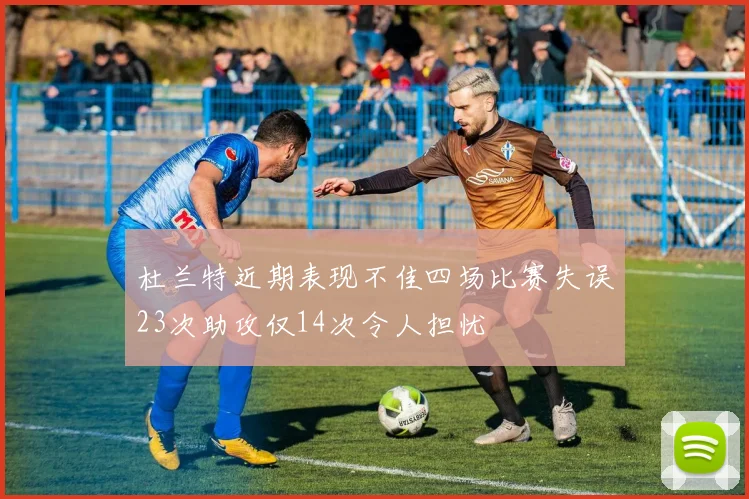 杜兰特近期表现不佳四场比赛失误23次助攻仅14次令人担忧