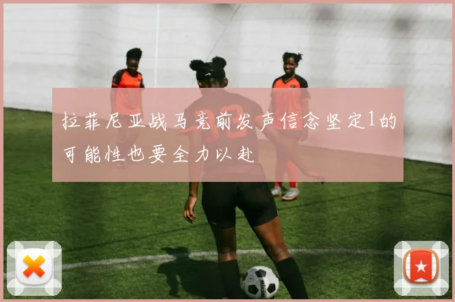 拉菲尼亚战马竞前发声信念坚定1的可能性也要全力以赴