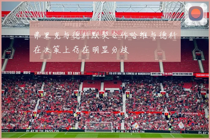 弗里克与德科默契合作哈维与德科在决策上存在明显分歧