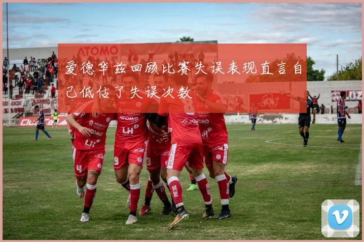 爱德华兹回顾比赛失误表现直言自己低估了失误次数