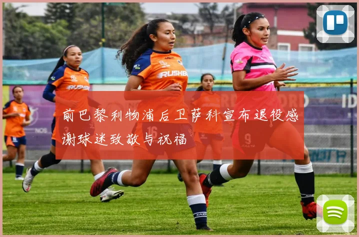 前巴黎利物浦后卫萨科宣布退役感谢球迷致敬与祝福