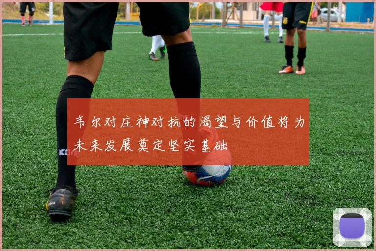 韦尔对庄神对抗的渴望与价值将为未来发展奠定坚实基础