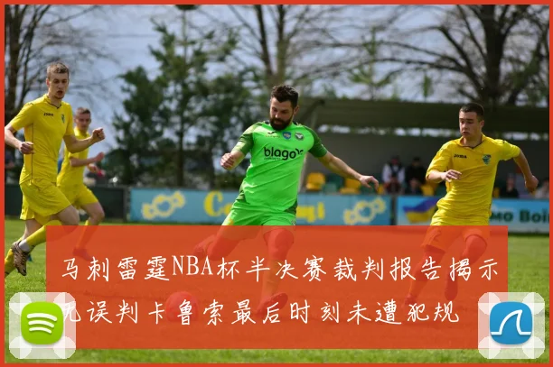 马刺雷霆NBA杯半决赛裁判报告揭示无误判卡鲁索最后时刻未遭犯规