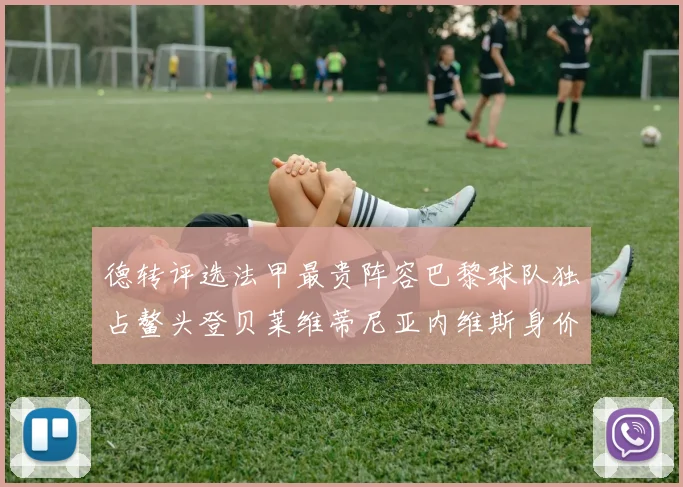 德转评选法甲最贵阵容巴黎球队独占鳌头登贝莱维蒂尼亚内维斯身价破亿