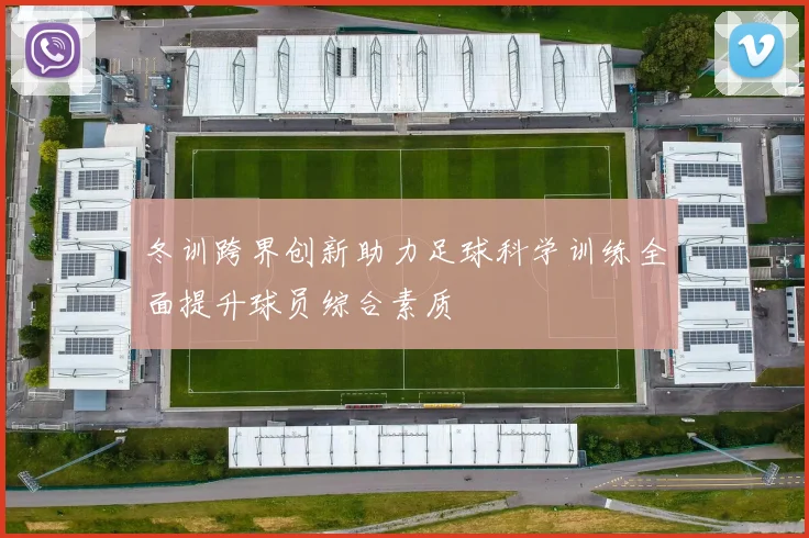 冬训跨界创新助力足球科学训练全面提升球员综合素质