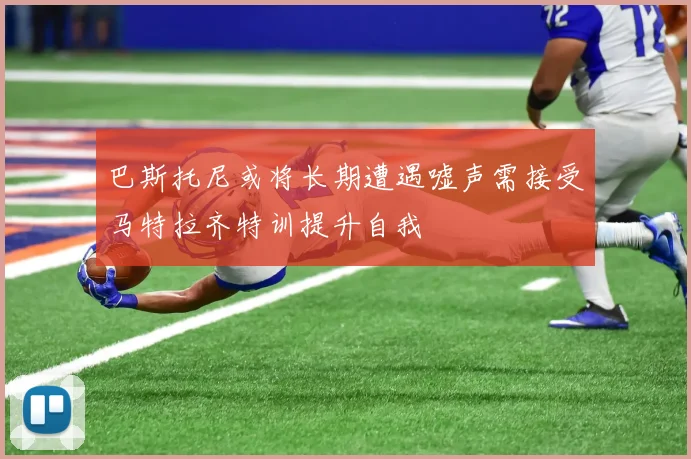 巴斯托尼或将长期遭遇嘘声需接受马特拉齐特训提升自我