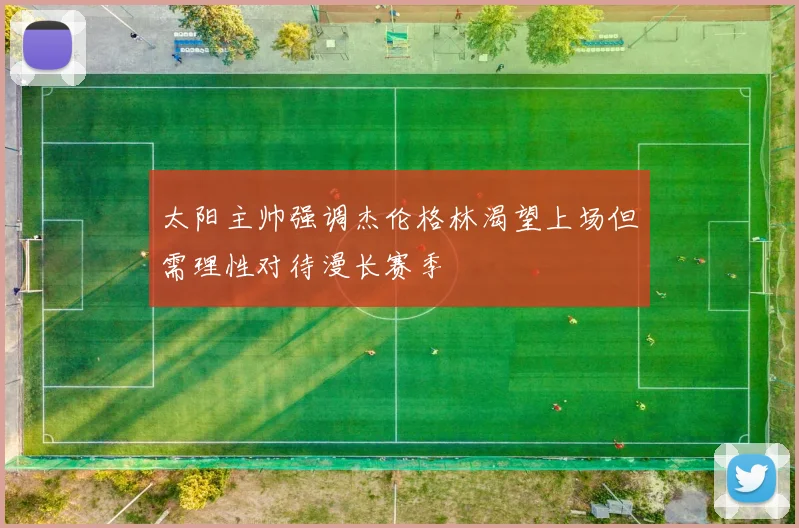 太阳主帅强调杰伦格林渴望上场但需理性对待漫长赛季